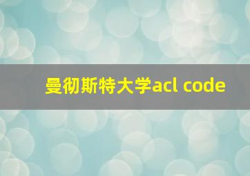 曼彻斯特大学acl code